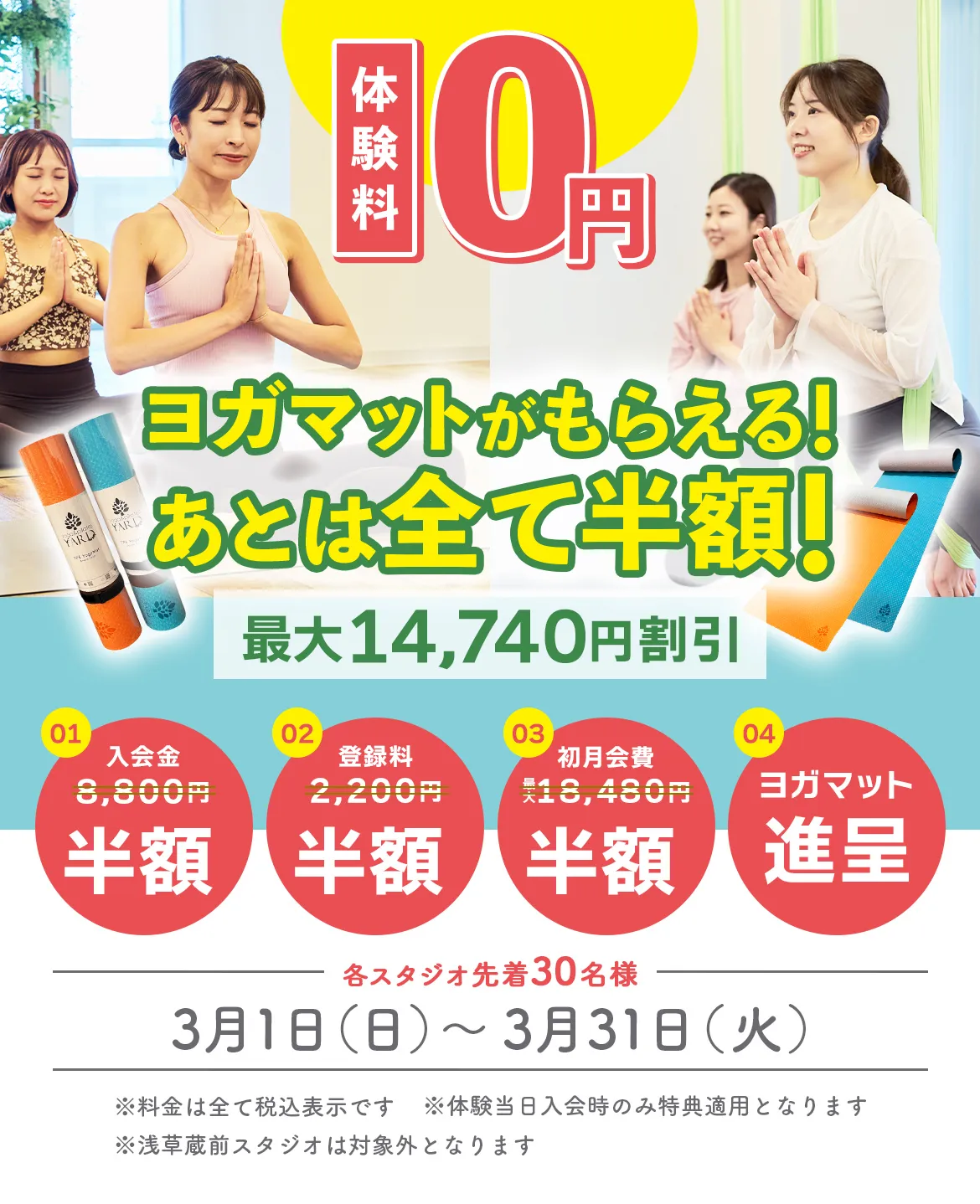 体験料 0円キャンペーン ヨガマットがもらえる！あとは全て半額！最大14,740円割引 ※料金は全て税込表示です ※体験当日入会時のみ特典適用となります ※浅草蔵前スタジオは対象外となります